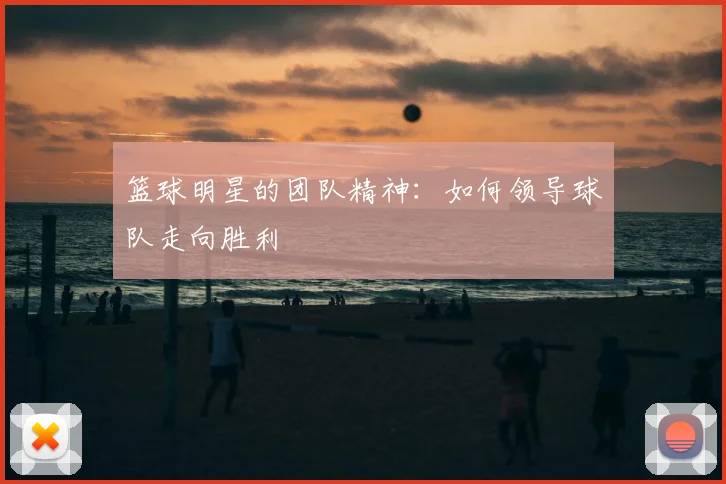 篮球明星的团队精神:如何领导球队走向胜利