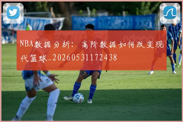 NBA数据分析：高阶数据如何改变现代篮球_20260531172438