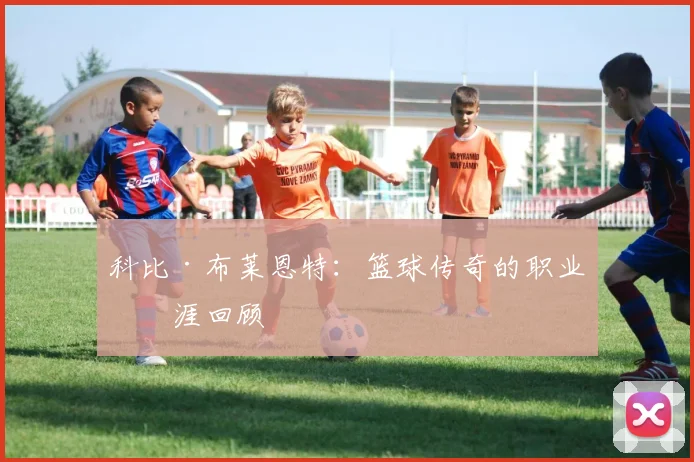 科比·布莱恩特：篮球传奇的职业生涯回顾