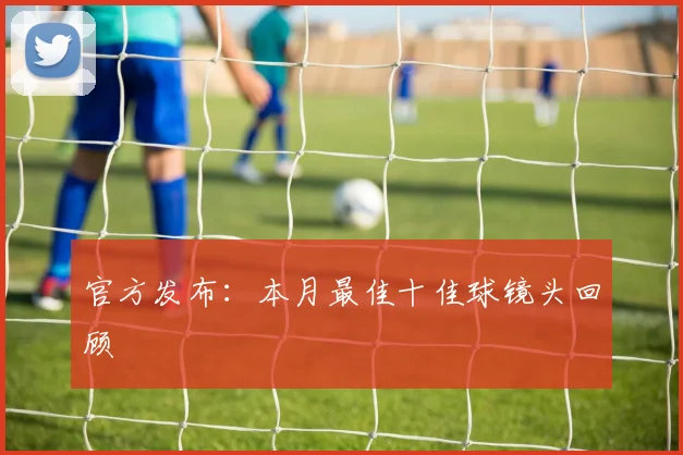 官方发布:本月最佳十佳球镜头回顾