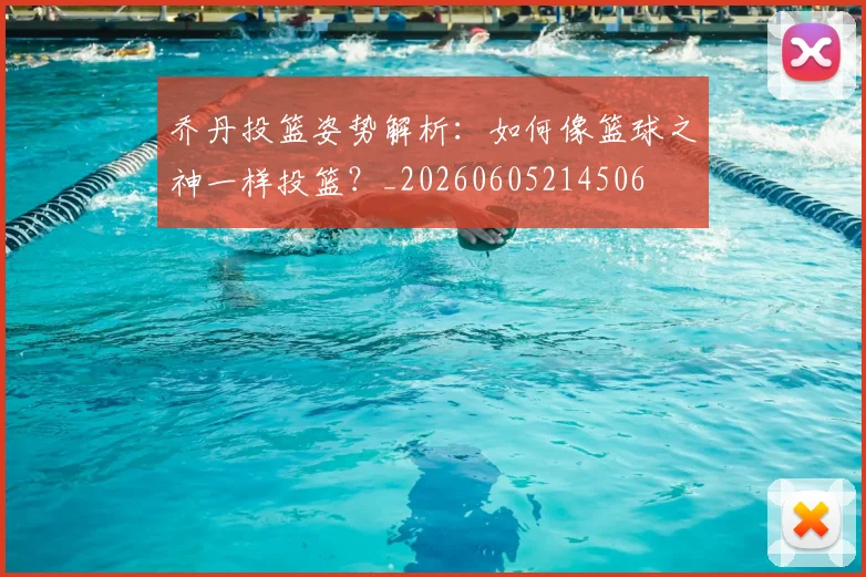 乔丹投篮姿势解析:如何像篮球之神一样投篮?_20260605214506