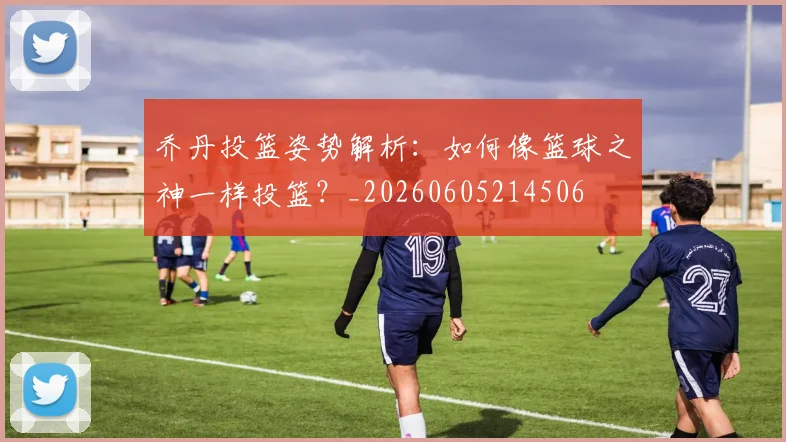 乔丹投篮姿势解析:如何像篮球之神一样投篮?_20260605214506