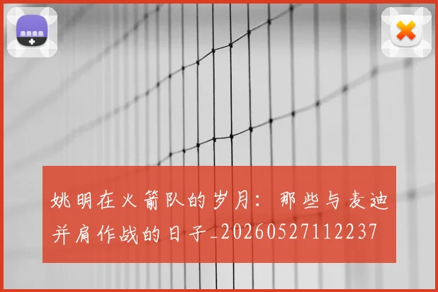 姚明在火箭队的岁月：那些与麦迪并肩作战的日子_20260527112237