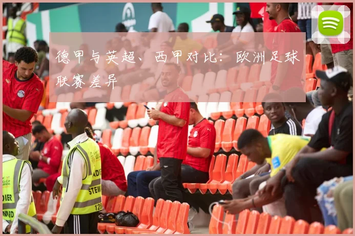 德甲与英超、西甲对比:欧洲足球联赛差异