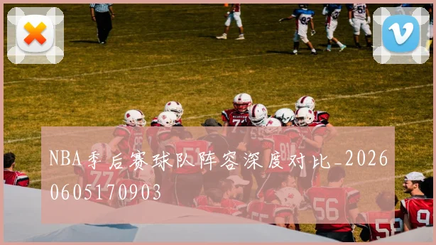 NBA季后赛球队阵容深度对比_20260605170903