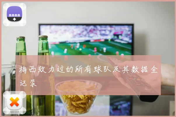 梅西效力过的所有球队及其数据全记录