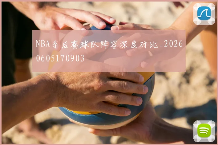 NBA季后赛球队阵容深度对比_20260605170903