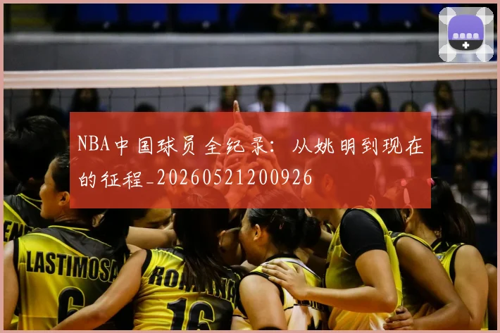 NBA中国球员全纪录：从姚明到现在的征程_20260521200926