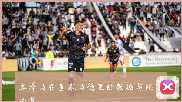本泽马在皇家马德里的数据与纪录全览