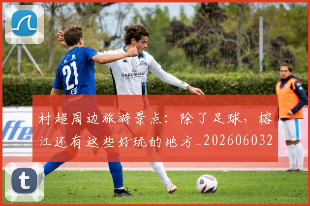 村超周边旅游景点：除了足球，榕江还有这些好玩的地方_20260603222442