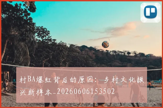 村BA爆红背后的原因：乡村文化振兴新样本_20260606153502