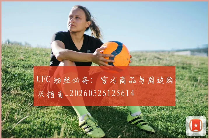 UFC 粉丝必备:官方商品与周边购买指南_20260526125614