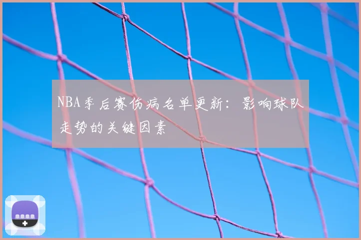NBA季后赛伤病名单更新:影响球队走势的关键因素
