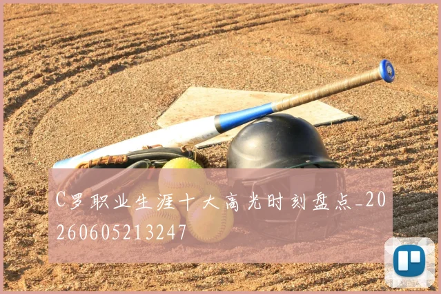 C罗职业生涯十大高光时刻盘点_20260605213247