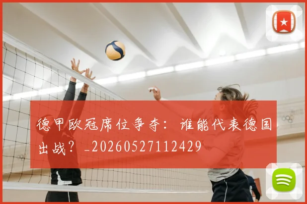 德甲欧冠席位争夺:谁能代表德国出战?_20260527112429