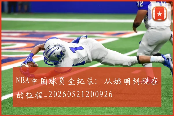 NBA中国球员全纪录:从姚明到现在的征程_20260521200926