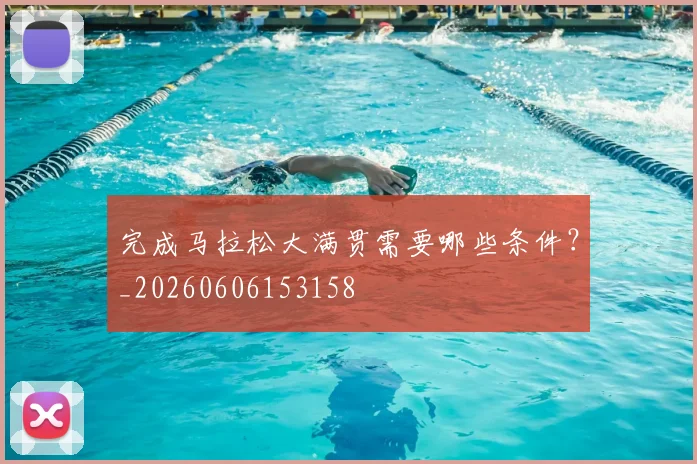 完成马拉松大满贯需要哪些条件?_20260606153158