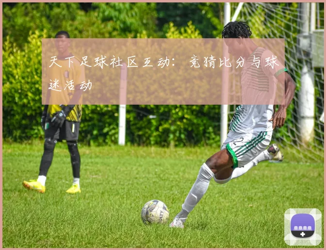 天下足球社区互动:竞猜比分与球迷活动