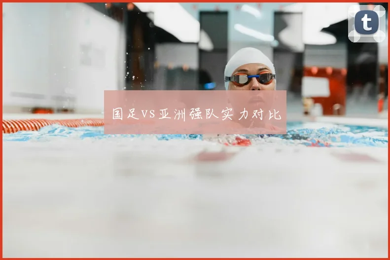 国足vs亚洲强队实力对比
