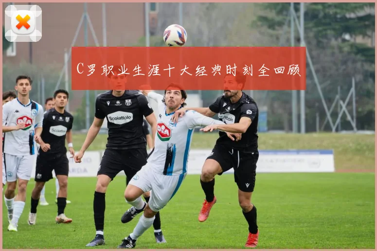C罗职业生涯十大经典时刻全回顾