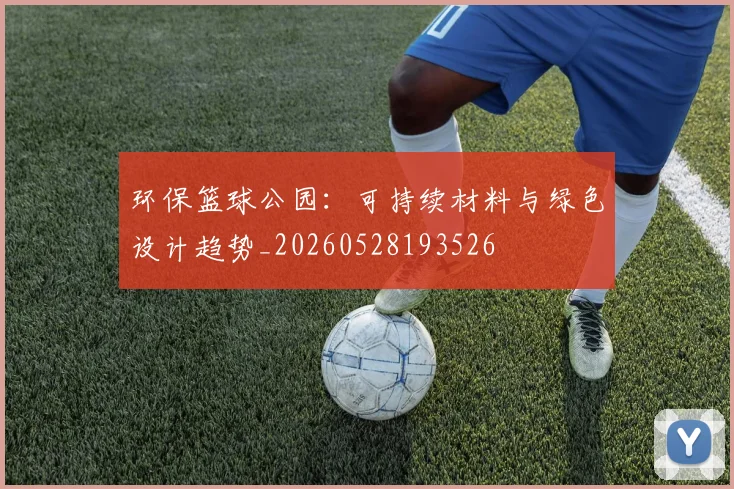 环保篮球公园:可持续材料与绿色设计趋势_20260528193526