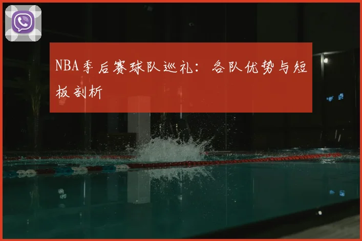 NBA季后赛球队巡礼:各队优势与短板剖析