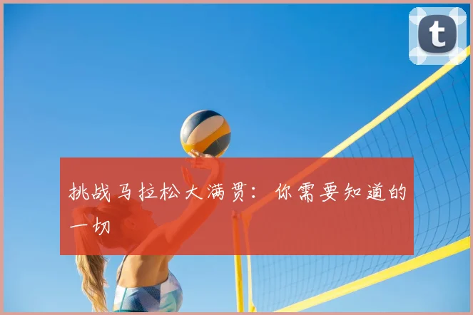 挑战马拉松大满贯：你需要知道的一切